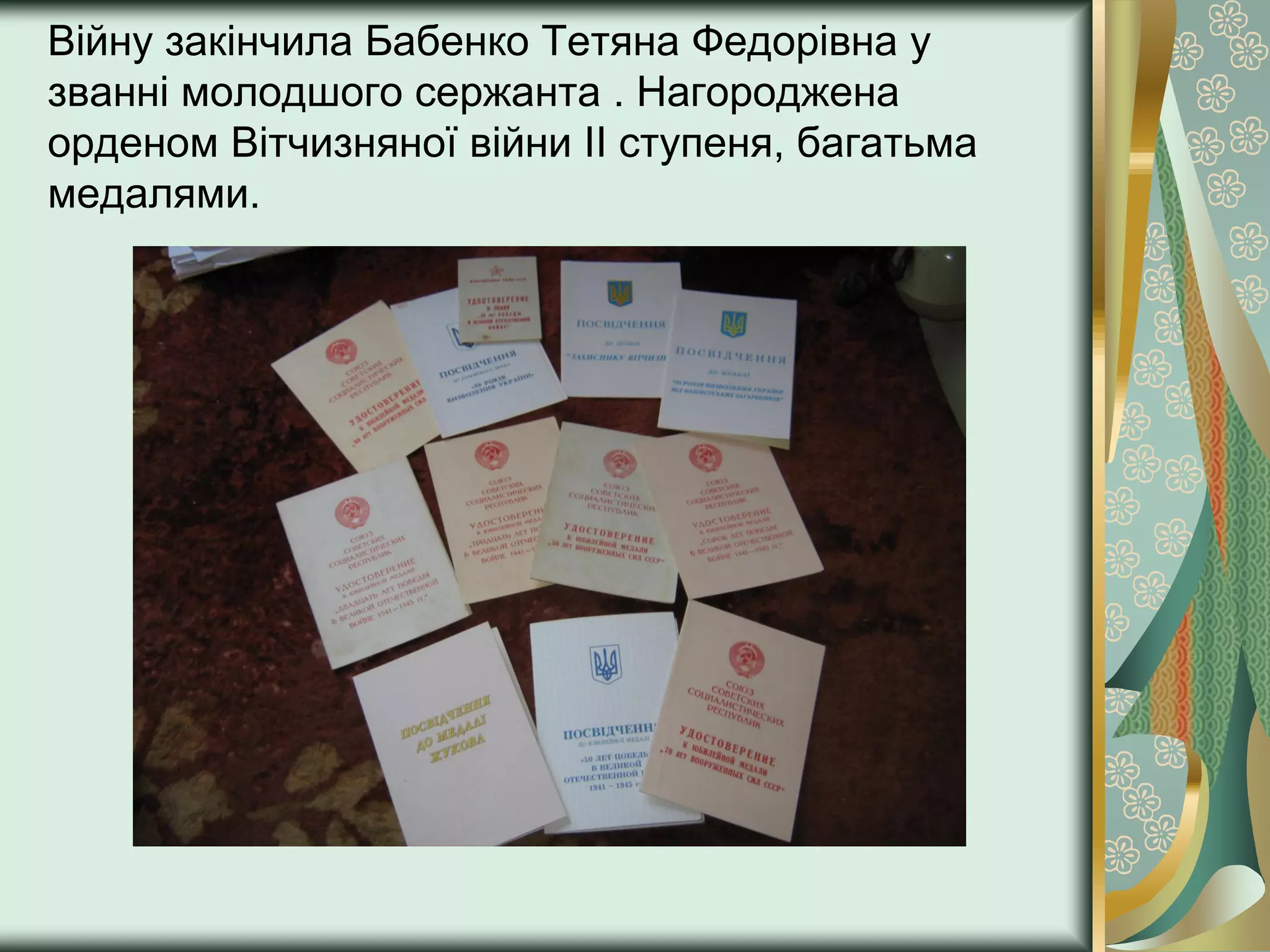 Війну закінчила Бабенко Тетяна Федорівна у
званні молодшого сержанта . Нагороджена
орденом Вітчизняної війни ІІ ступеня, багатьма
медалями.
 