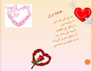 ‫جوليا‬
‫ال‬‫نا ن ز‬
                     ‫ن‬ ‫‪ ‬اح‬
             ‫الى خب‬
     ‫ز امي‬             ‫ولم‬
                           ‫‪‬‬
               ‫سه امي‬        ‫‪‬‬
                       ‫وتكب‬
               ‫‪ ‬ي ر في ال‬
         ‫طفوله‬             ‫و‬
                   ‫‪ ‬ما على‬
        ‫م‬ ‫واعشق صدر يو‬
         ‫لني‬   ‫عمري‬         ‫مت‬
                               ‫‪‬‬
     ‫اذا‬           ‫م‬ ‫اخجل‬
      ‫ام ي‬ ‫ن دمعه‬
 