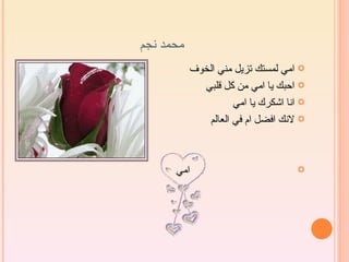 ‫محمد نجم‬
           ‫‪ ‬امي لمستك تزيل مني الخوف‬
             ‫‪ ‬احبك يا امي من كل قلبي‬
                     ‫‪ ‬انا اشكرك يا امي‬
              ‫‪ ‬لنك افضل ام في العالم‬



      ‫امي‬                            ‫‪‬‬
 