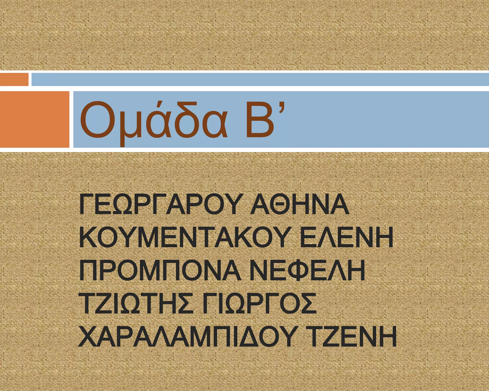 Ομάδα Β’
ΓΕΨΡΓΑΡΟΤ ΑΘΗΝΑ
ΚΟΤΜΕΝΣΑΚΟΤ ΕΛΕΝΗ
ΠΡΟΜΠΟΝΑ ΝΕΥΕΛΗ
ΣΖΙΨΣΗ΢ ΓΙΨΡΓΟ΢
ΦΑΡΑΛΑΜΠΙΔΟΤ ΣΖΕΝΗ
 
