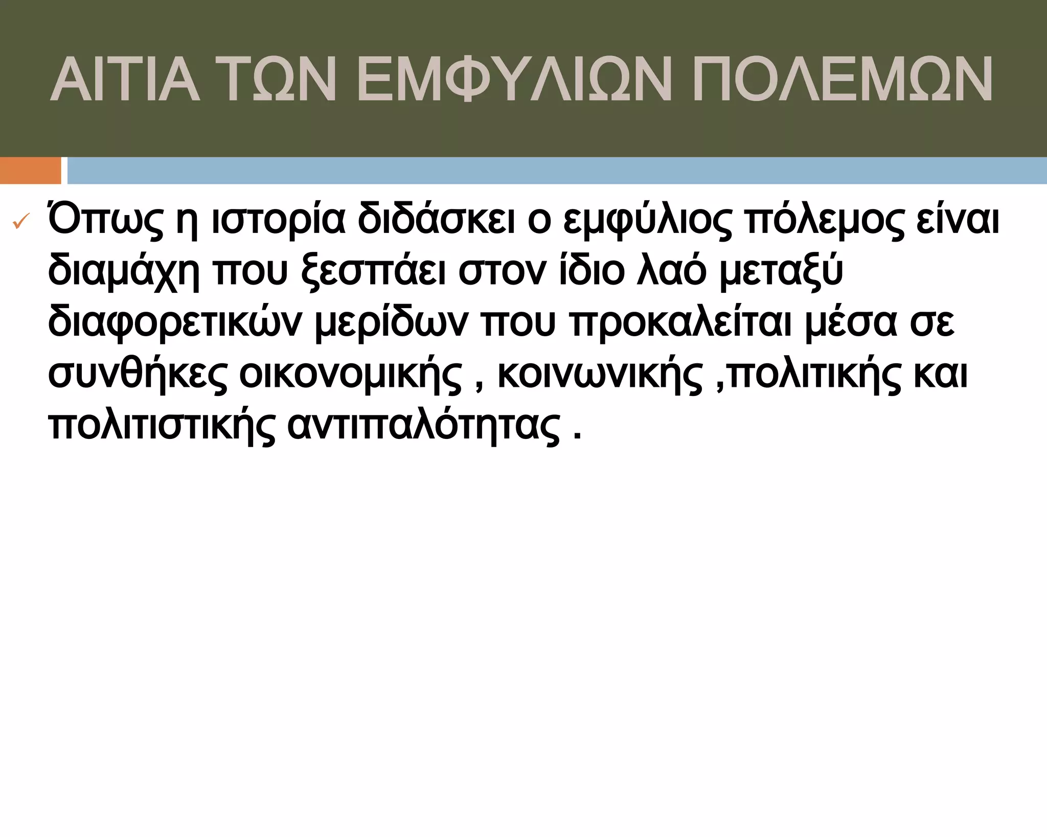 ΑΙΣΙΑ ΣΨΝ ΕΜΥΤΛΙΨΝ ΠΟΛΕΜΨΝ

   Όπως η ιστορία διδάσκει ο εμφύλιος πόλεμος είναι
    διαμάχη που ξεσπάει στον ίδιο λαό μεταξύ
    διαφορετικών μερίδων που προκαλείται μέσα σε
    συνθήκες οικονομικής , κοινωνικής ,πολιτικής και
    πολιτιστικής αντιπαλότητας .
 