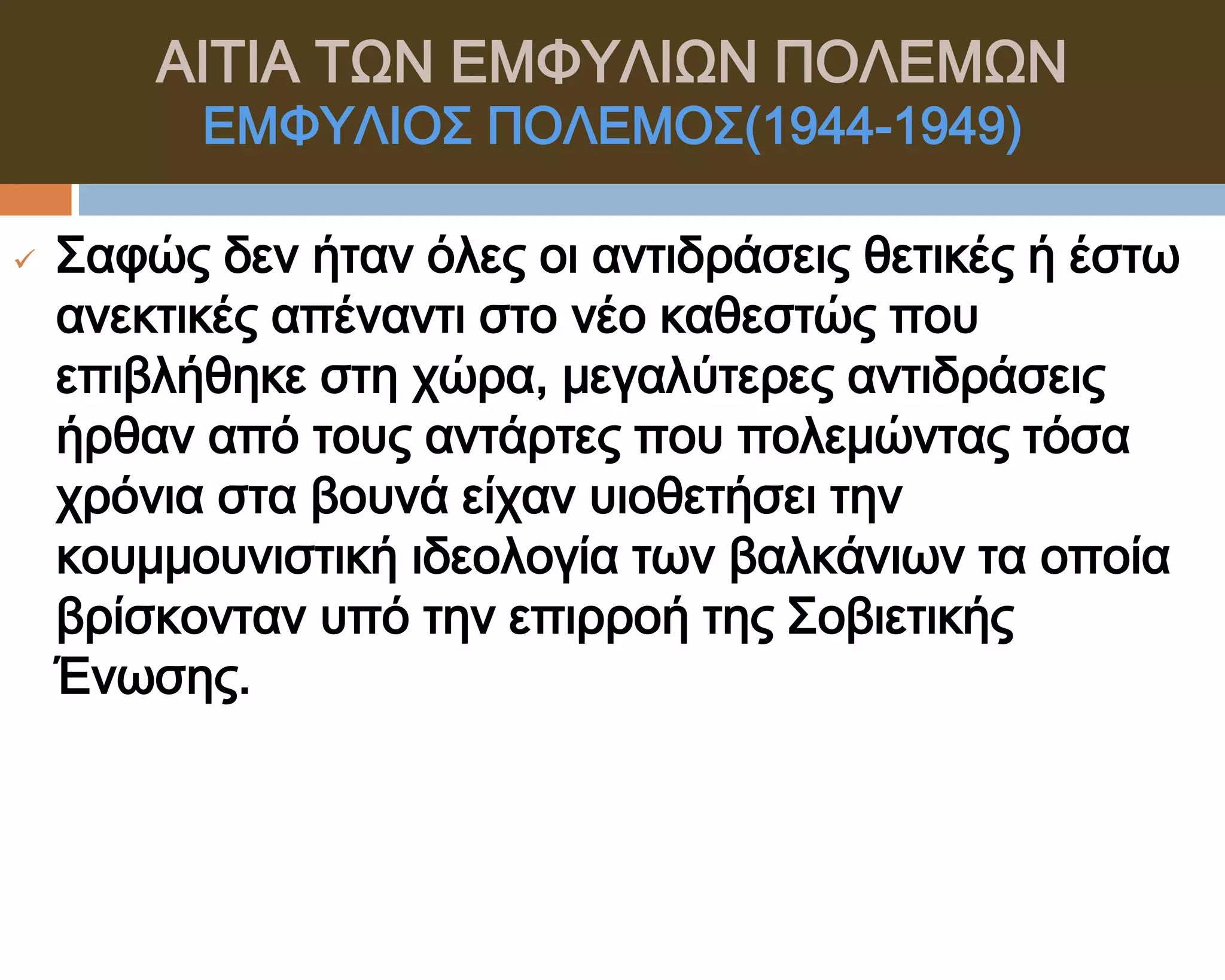 ΑΙΣΙΑ ΣΨΝ ΕΜΥΤΛΙΨΝ ΠΟΛΕΜΨΝ
          ΕΜΥΤΛΙΟ΢ ΠΟΛΕΜΟ΢(1944-1949)

   ΢αφώς δεν ήταν όλες οι αντιδράσεις θετικές ή έστω
    ανεκτικές απέναντι στο νέο καθεστώς που
    επιβλήθηκε στη χώρα, μεγαλύτερες αντιδράσεις
    ήρθαν από τους αντάρτες που πολεμώντας τόσα
    χρόνια στα βουνά είχαν υιοθετήσει την
    κουμμουνιστική ιδεολογία των βαλκάνιων τα οποία
    βρίσκονταν υπό την επιρροή της ΢οβιετικής
    Ένωσης.
 