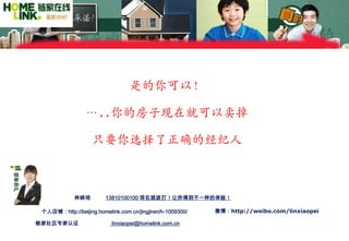 是的你可以！

                 …..你的房子现在就可以卖掉

                    只要你选择了正确的经纪人



             林晓培         13810100100 现在就拨打！让你得到不一样的体验！

 个人店铺：http://beijing.homelink.com.cn/jingjiren/h-1009300/   微博：http://weibo.com/linxiaopei

链家社区专家认证                   linxiaopei@homelink.com.cn
 