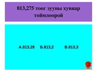 813,275 тоог зууны хувиар 
       тоймлоорой




А.813,28   Б.813,2   В.813,3
 