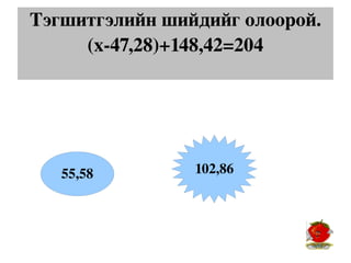 Тэгшитгэлийн шийдийг олоорой.
     (х­47,28)+148,42=204




   55,58        102,86
 