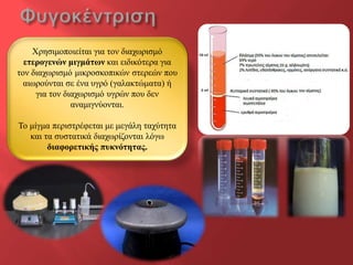 Φξεζηκνπνηείηαη γηα ηνλ δηαρωξηζκό
  εηεξνγελώλ κηγκάησλ θαη εηδηθόηεξα γηα
ηνλ δηαρωξηζκό κηθξνζθνπηθώλ ζηεξεώλ πνπ
  αηωξνύληαη ζε έλα πγξό (γαιαθηώκαηα) ή
     γηα ηνλ δηαρωξηζκό πγξώλ πνπ δελ
               αλακηγλύνληαη.

Τν κίγκα πεξηζηξέθεηαη κε κεγάιε ηαρύηεηα
   θαη ηα ζπζηαηηθά δηαρωξίδνληαη ιόγω
        δηαθνξεηηθήο ππθλόηεηαο.
 