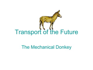 Transport of the Future

  The Mechanical Donkey
 