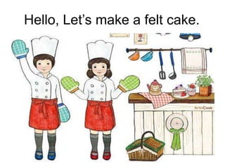 Hello, Let’s make a felt cake.
 
