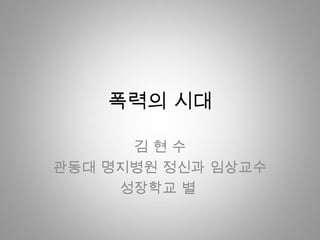 폭력의 시대

      김현수
관동대 명지병원 정신과 임상교수
     성장학교 별
 