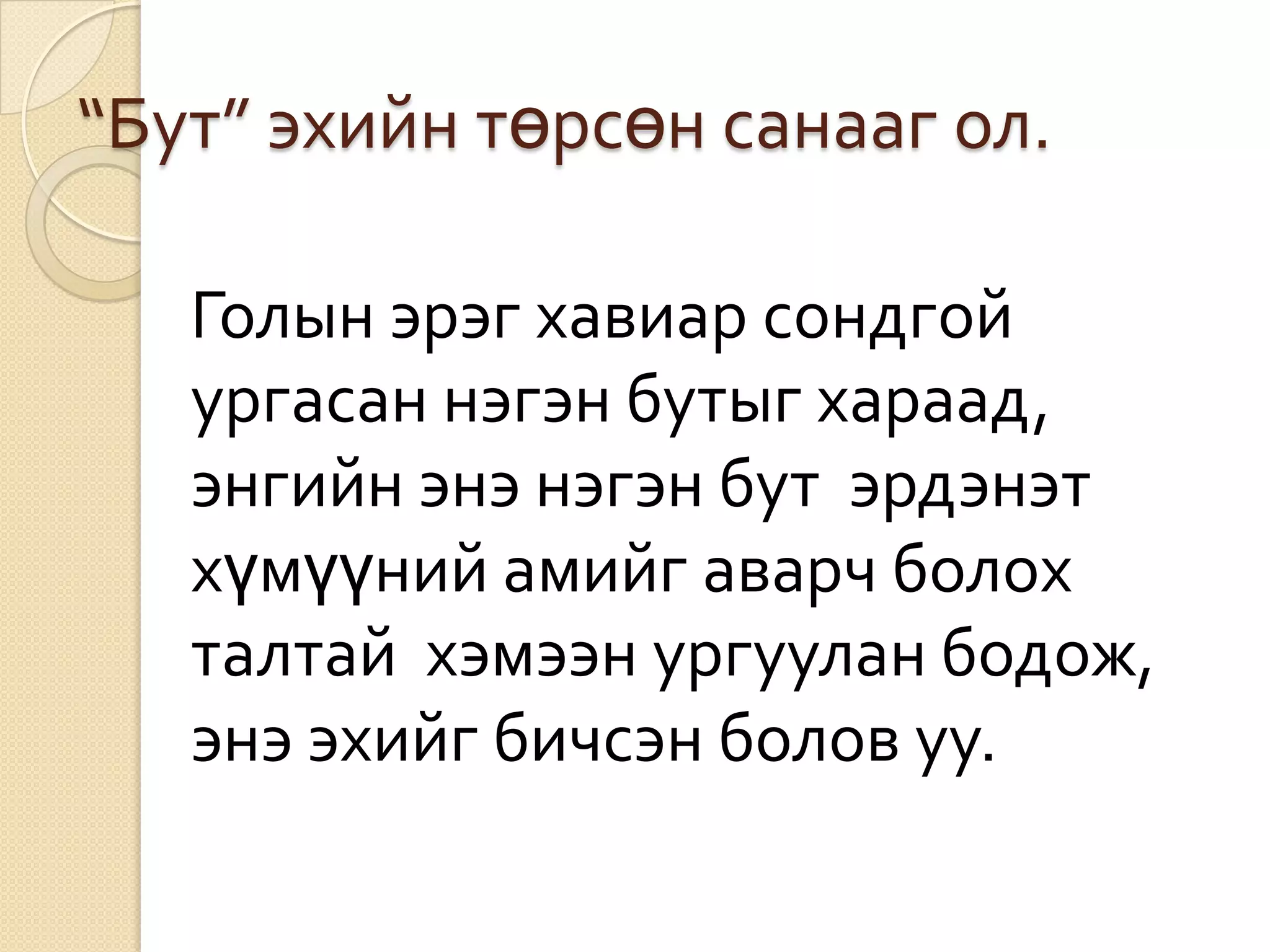 “Бут” эхийн төрсөн санааг ол.

   Голын эрэг хавиар сондгой
   ургасан нэгэн бутыг хараад,
   энгийн энэ нэгэн бут эрдэнэт
   хүмүүний амийг аварч болох
   талтай хэмээн ургуулан бодож,
   энэ эхийг бичсэн болов уу.
 
