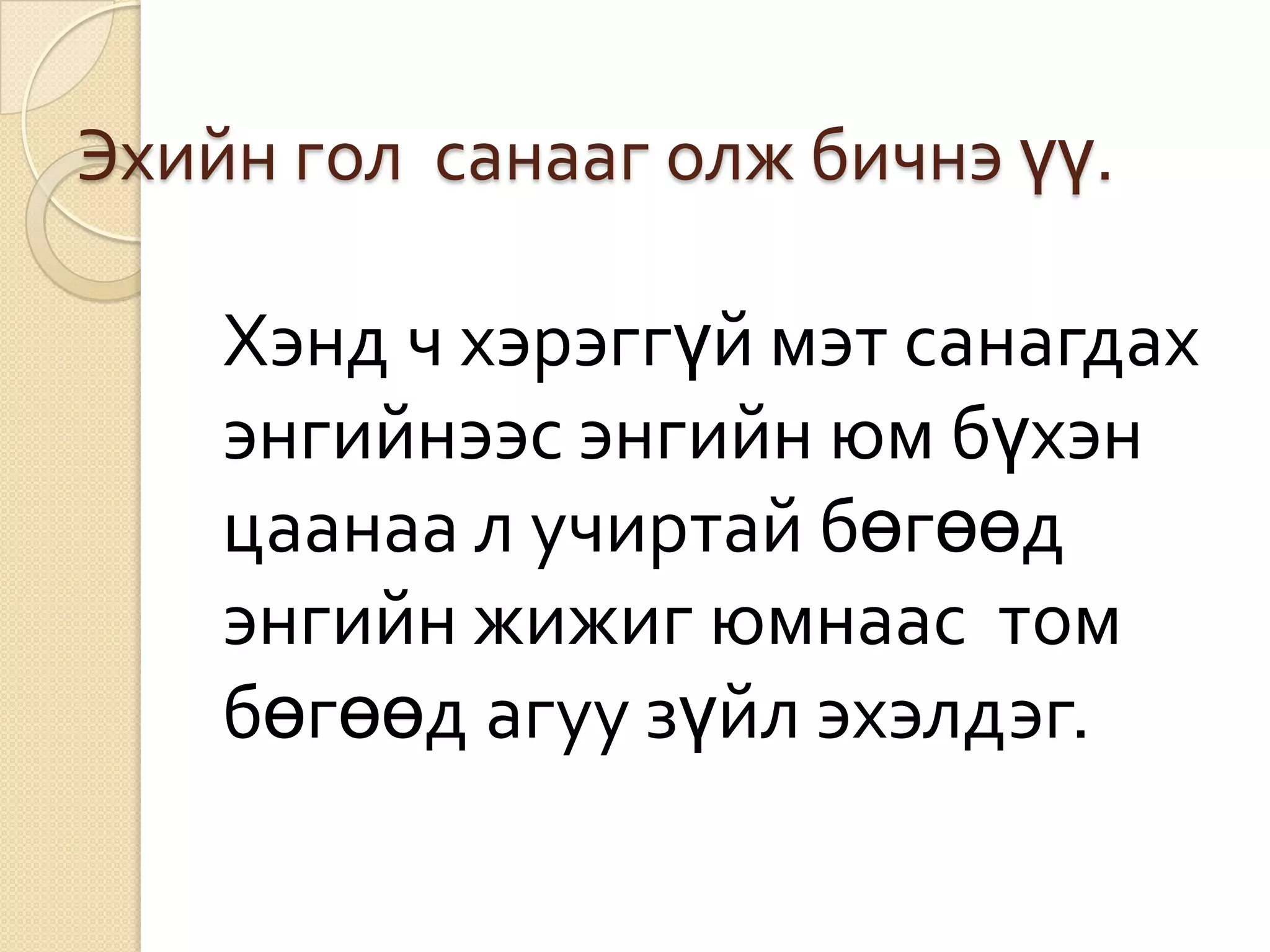 Эхийн гол санааг олж бичнэ үү.

    Хэнд ч хэрэггүй мэт санагдах
    энгийнээс энгийн юм бүхэн
    цаанаа л учиртай бөгөөд
    энгийн жижиг юмнаас том
    бөгөөд агуу зүйл эхэлдэг.
 