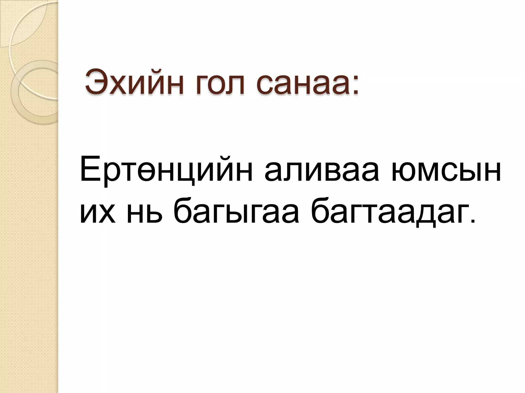 Эхийн гол санаа:

Ертөнцийн аливаа юмсын
их нь багыгаа багтаадаг.
 
