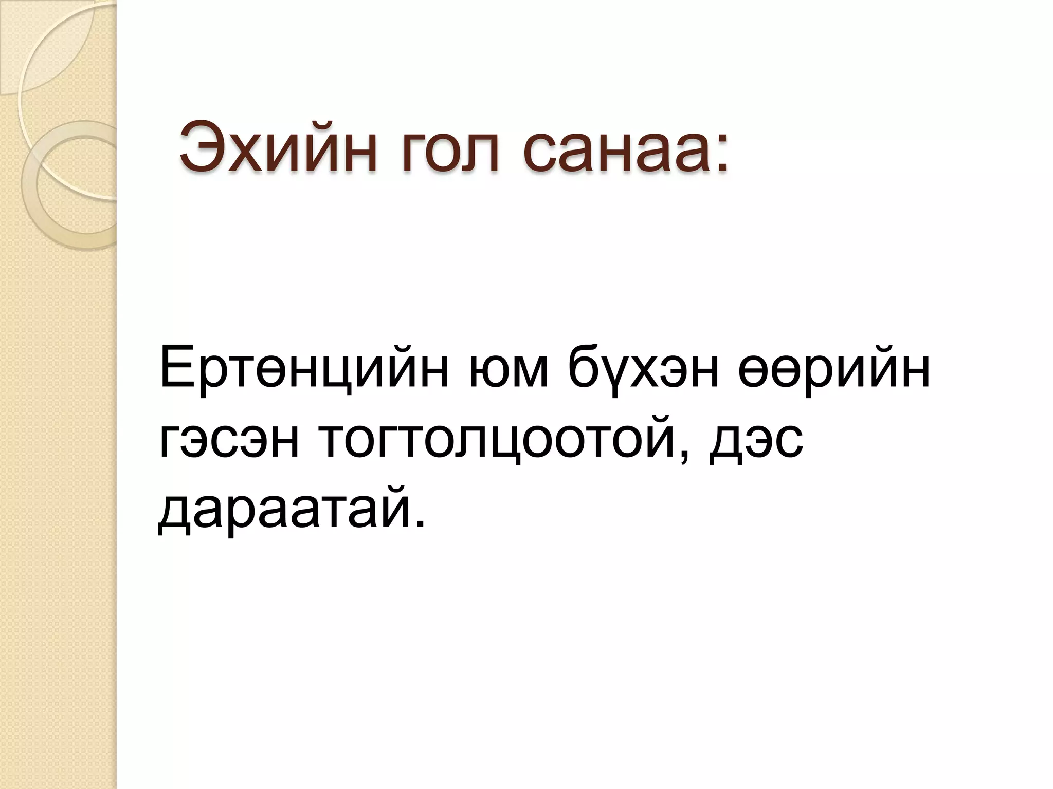 Эхийн гол санаа:


Ертөнцийн юм бүхэн өөрийн
гэсэн тогтолцоотой, дэс
дараатай.
 