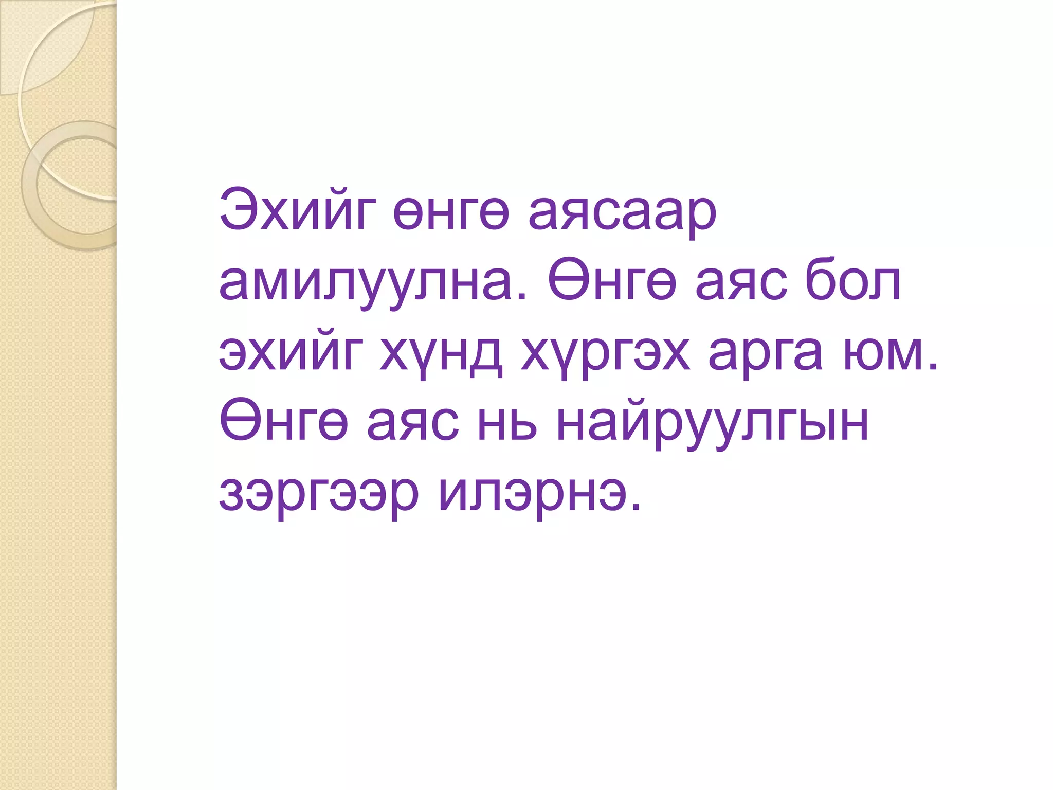 Эхийг өнгө аясаар
амилуулна. Өнгө аяс бол
эхийг хүнд хүргэх арга юм.
Өнгө аяс нь найруулгын
зэргээр илэрнэ.
 