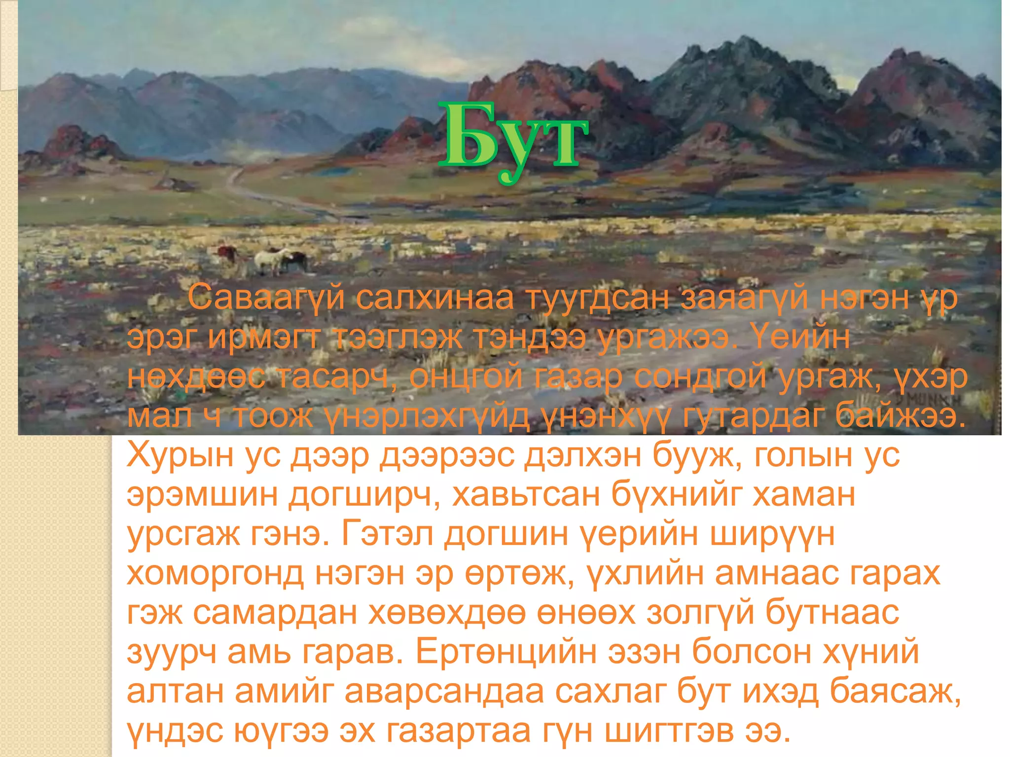 Саваагүй салхинаа туугдсан заяагүй нэгэн үр
эрэг ирмэгт тээглэж тэндээ ургажээ. Үеийн
нөхдөөс тасарч, онцгой газар сондгой ургаж, үхэр
мал ч тоож үнэрлэхгүйд үнэнхүү гутардаг байжээ.
Хурын ус дээр дээрээс дэлхэн бууж, голын ус
эрэмшин догширч, хавьтсан бүхнийг хаман
урсгаж гэнэ. Гэтэл догшин үерийн ширүүн
хоморгонд нэгэн эр өртөж, үхлийн амнаас гарах
гэж самардан хөвөхдөө өнөөх золгүй бутнаас
зуурч амь гарав. Ертөнцийн эзэн болсон хүний
алтан амийг аварсандаа сахлаг бут ихэд баясаж,
үндэс юүгээ эх газартаа гүн шигтгэв ээ.
 