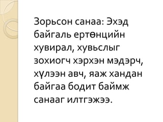Зорьсон санаа: Эхэд
байгаль ертөнцийн
хувирал, хувьслыг
зохиогч хэрхэн мэдэрч,
хүлээн авч, яаж хандан
байгаа бодит баймж
санааг илтгэжээ.
 