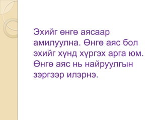 Эхийг өнгө аясаар
амилуулна. Өнгө аяс бол
эхийг хүнд хүргэх арга юм.
Өнгө аяс нь найруулгын
зэргээр илэрнэ.
 