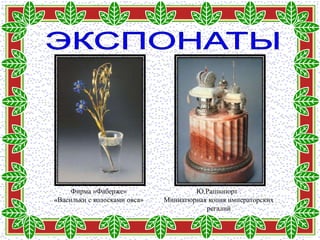 Фирма «Фаберже»                  Ю.Раппопорт .
«Васильки с колосками овса»   Миниатюрная копия императорских
                                         регалий
 