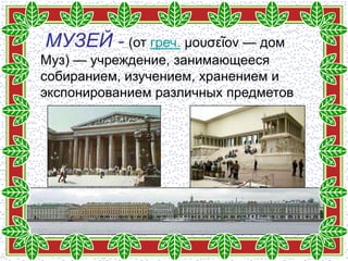 МУЗЕЙ - (от греч. μουσεῖον — дом
Муз) — учреждение, занимающееся
собиранием, изучением, хранением и
экспонированием различных предметов
 