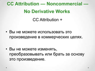 CC Attribution — Noncommercial —
        No Derivative Works
            CC Attribution +

• Вы не можете использовать это
  произведение в коммерческих целях.

• Вы не можете изменять,
  преобразовывать или брать за основу
  это произведение.
 