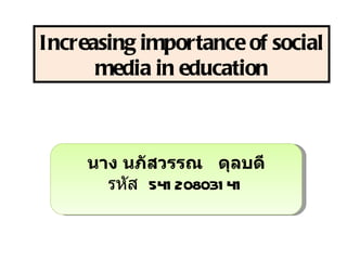 Increasing importance of social
      media in education



     นาง นภัสวรรณ ดุลบดี
       รหัส 541 208031 41
 