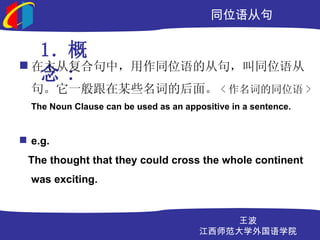 ͬλӾ

   1. 
? ӸϾУͬλĴӾ䣬ͬλ
   :
  䡣һĳЩʵĺ档 < ʵͬλ >
  The Noun Clause can be used as an appositive in a sentence.


? e.g.
 The thought that they could cross the whole continent
  was exciting.


                                            
                                        ʦѧѧԺ
 