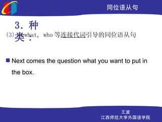 ͬλӾ

   3. 
(3)  what,   who ӴͬλӾ
   :

? Next comes the question what you want to put in
  the box.




                                    
                                ʦѧѧԺ
 