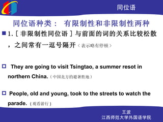 ͬλ

    ͬλ : Ժͷ
? 1.[ ͬλ ] ǰĴʵĹϵȽɢ
  ֮䳣һŸ                 < ʾͣ >



? They are going to visit Tsingtao, a summer resot in
  northern China. ( йıʤ )


? People, old and young, took to the streets to watch the
  parade.   ( ۿ )

                                          
                                      ʦѧѧԺ
 