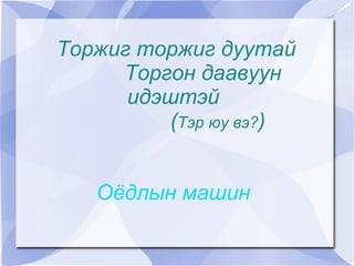 Торжиг торжиг дуутай
         Торгон даавуун
          идэштэй
             (Тэр юу вэ?)


       Оёдлын машин
               
 