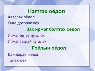 Нэгтгэх оёдол
    Хавсрах оёдол
    Өнгө дотроос оёх
                Зах ирмэг бэлтгэх оёдол
    Ирмэг битүү нугалах
    Ирмэг задгай нугалах
                  Гоёлын оёдол
    Дан дарах оёдол
    Танаж оёх               
 