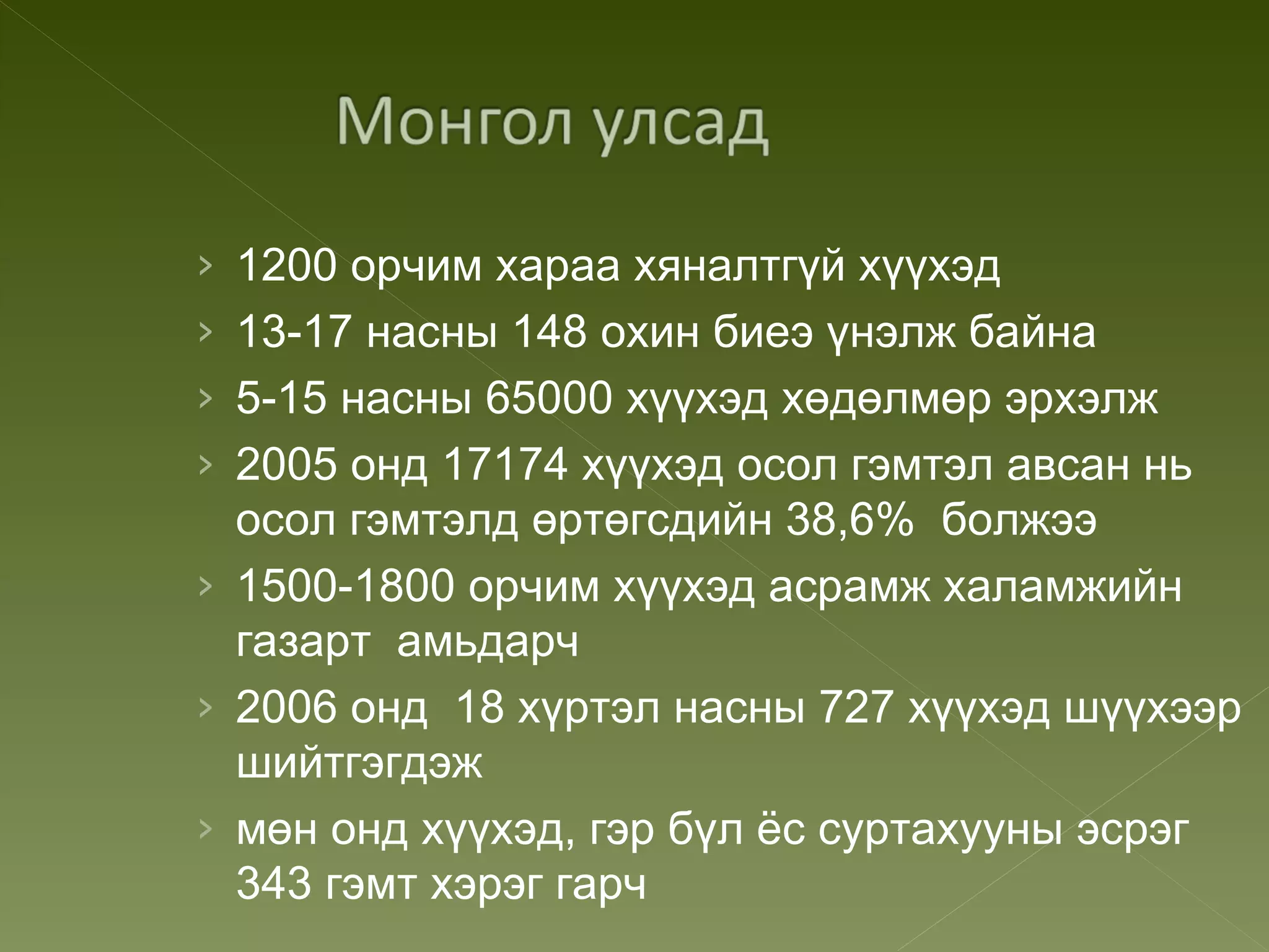 › 1200 орчим хараа хяналтгүй хүүхэд
› 13-17 насны 148 охин биеэ үнэлж байна
› 5-15 насны 65000 хүүхэд хөдөлмөр эрхэлж
› 2005 онд 17174 хүүхэд осол гэмтэл авсан нь
  осол гэмтэлд өртөгсдийн 38,6% болжээ
› 1500-1800 орчим хүүхэд асрамж халамжийн
  газарт амьдарч
› 2006 онд 18 хүртэл насны 727 хүүхэд шүүхээр
  шийтгэгдэж
› мөн онд хүүхэд, гэр бүл ёс суртахууны эсрэг
  343 гэмт хэрэг гарч
 
