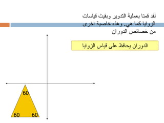 ‫لقد قمنا بعملية التدوير وبقيت قياسات‬
               ‫الزوايا كما هي. وهذه خاصية اخرى‬
                            ‫من خصائص الدوران‬

               ‫الدوران يحافظ على قياس الزوايا‬




     ‫06‬



‫06‬        ‫06‬
 