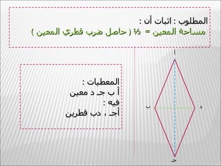 ‫المطلوب : اثبات أن :‬
‫مساحة المعين = ½ ) حاصل ضرب قطري المعين (‬

                                     ‫أ‬




            ‫المعطيات :‬
         ‫أ ب جـ د معين‬
                  ‫فيه :‬      ‫ب‬             ‫د‬
        ‫أجـ ، دب قطرين‬




                                    ‫جـ‬
 