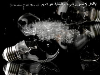 ‫(ما لم تكن إختراع مسجل ببراءة)‬   ‫األفكار ال تسوى شيء ، التنفيذ هو المهم‬
 