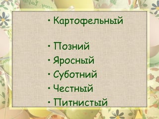 • Картофельный

• Позний
• Яросный
• Суботний
• Честный
• Питнистый
 