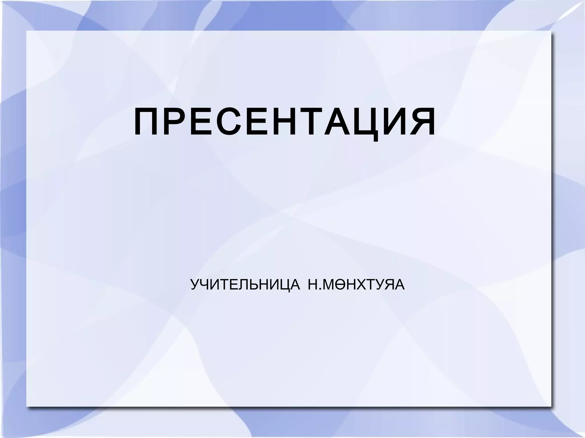 ПРЕСЕНТАЦИЯ
УЧИТЕЛЬНИЦА Н.МӨНХТУЯА