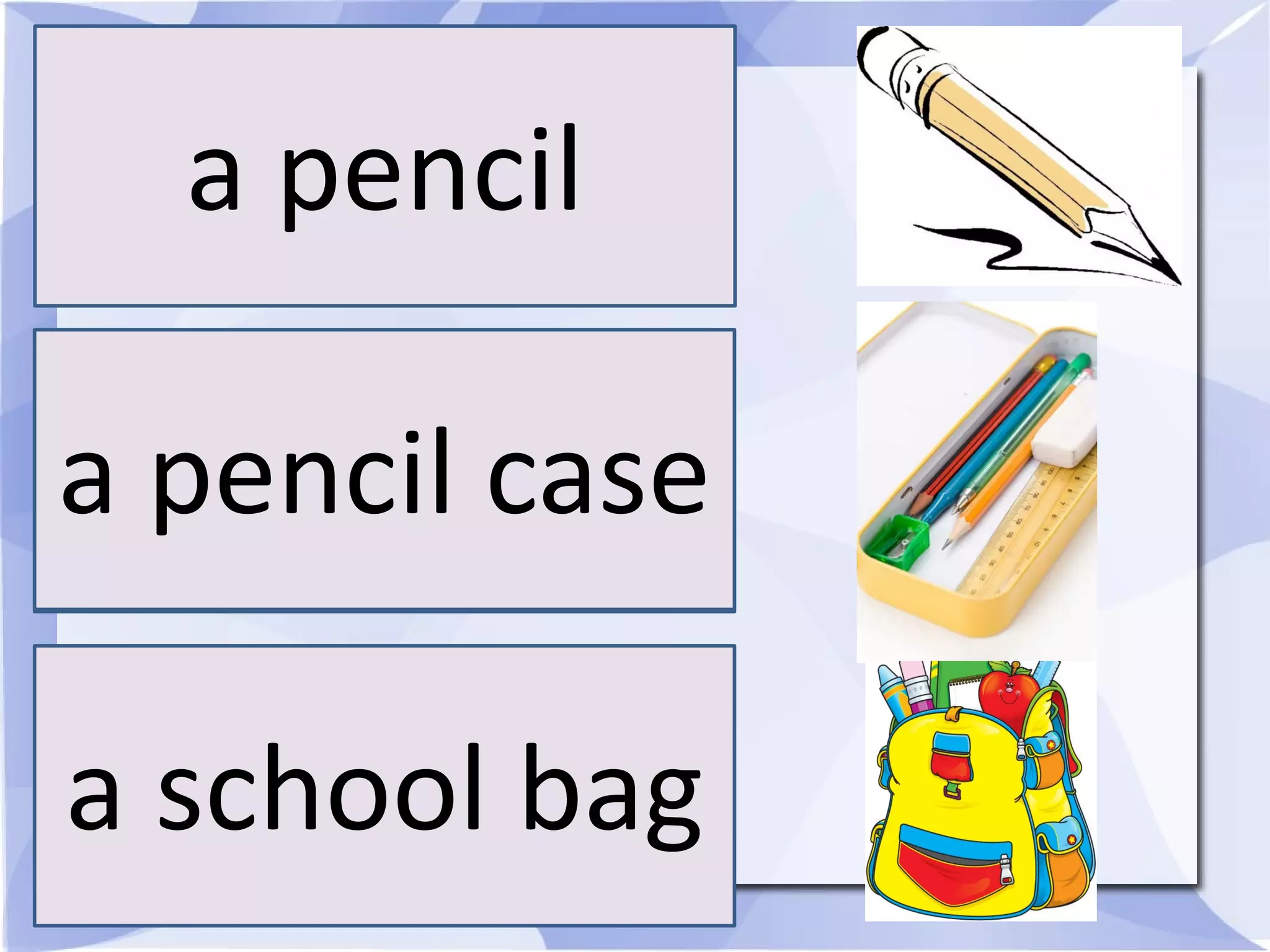 a pencil
a pencil case
a school bag