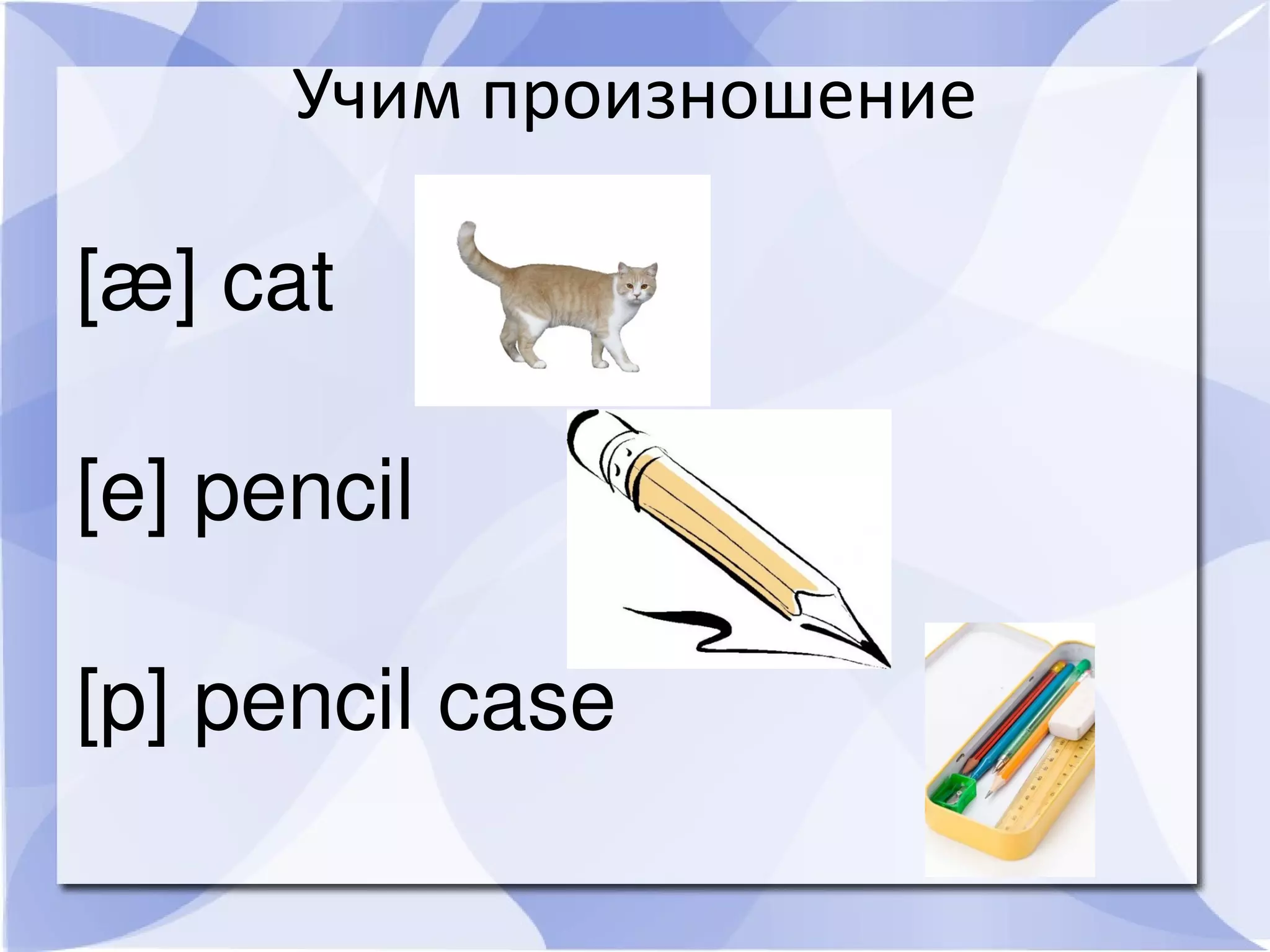 Учим произношение

[æ] cat

[e] pencil

[p] pencil case
 