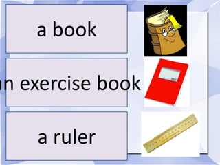 a book

an exercise book

    a ruler
 