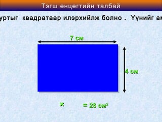 Area өнцөгтийн талбай
          Тэгш of a Rectangle
уртыг квадратаар илэрхийлж болно . Үүнийг ам


                   7 см




                                 4 см




               ×      = 28 см2
 