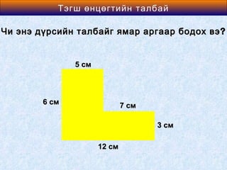 Area өнцөгтийн талбай
          Тэгш of a Rectangle

Чи энэ дүрсийн талбайг ямар аргаар бодох вэ ?


               5 см



        6 см                  7 см

                                     3 см

                      12 см
 