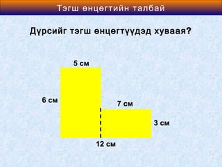 Area өнцөгтийн талбай
    Тэгш of a Rectangle

Дүрсийг тэгш өнцөгтүүдэд хуваая ?


         5 см



  6 см                  7 см

                               3 см

                12 см
 