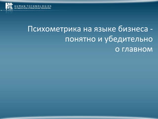 Психометрика на языке бизнеса -
        понятно и убедительно
                     о главном
 