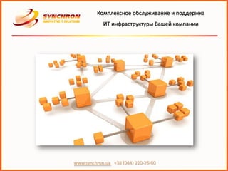 Комплексное обслуживание и поддержка
            ИТ инфраструктуры Вашей компании




www.synchron.ua +38 (044) 220-26-60
 