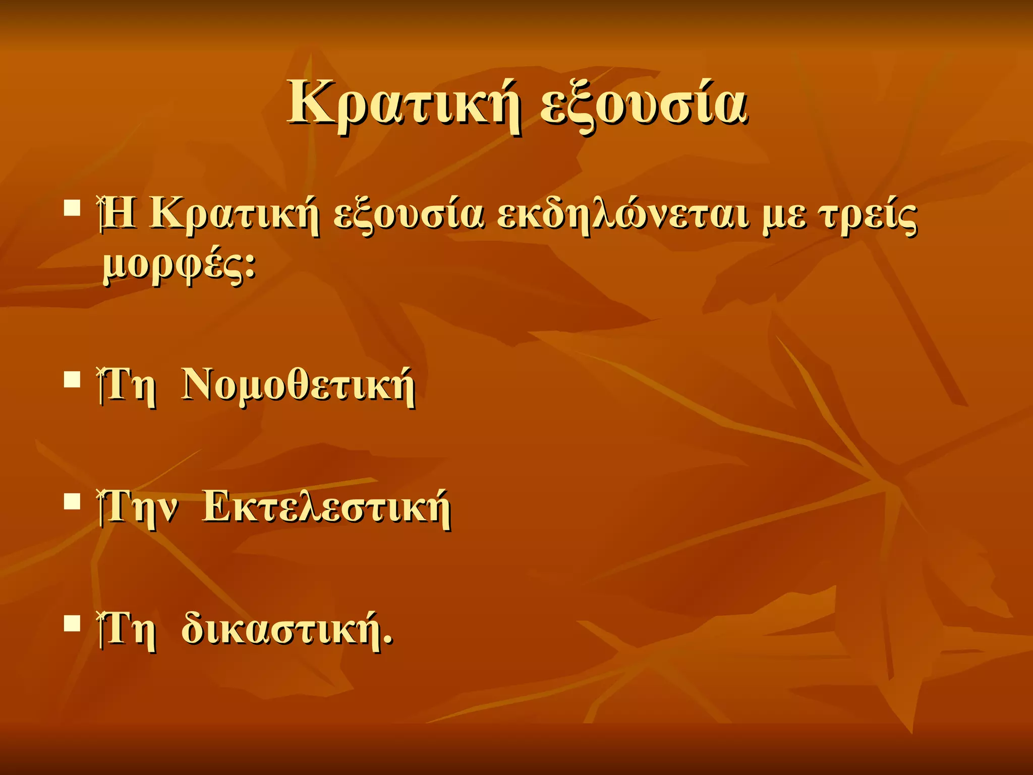 Κρατική εξουσία
   ‍Η Κρατική εξουσία εκδηλώνεται με τρείς
     μορφές:

   ‍Τη Νομοθετική
     Τη

   ‍Την Εκτελεστική
     Την

   ‍Τη δικαστική.
     Τη
 