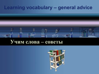 Learning vocabulary – general advice




  Учим слова – советы
 