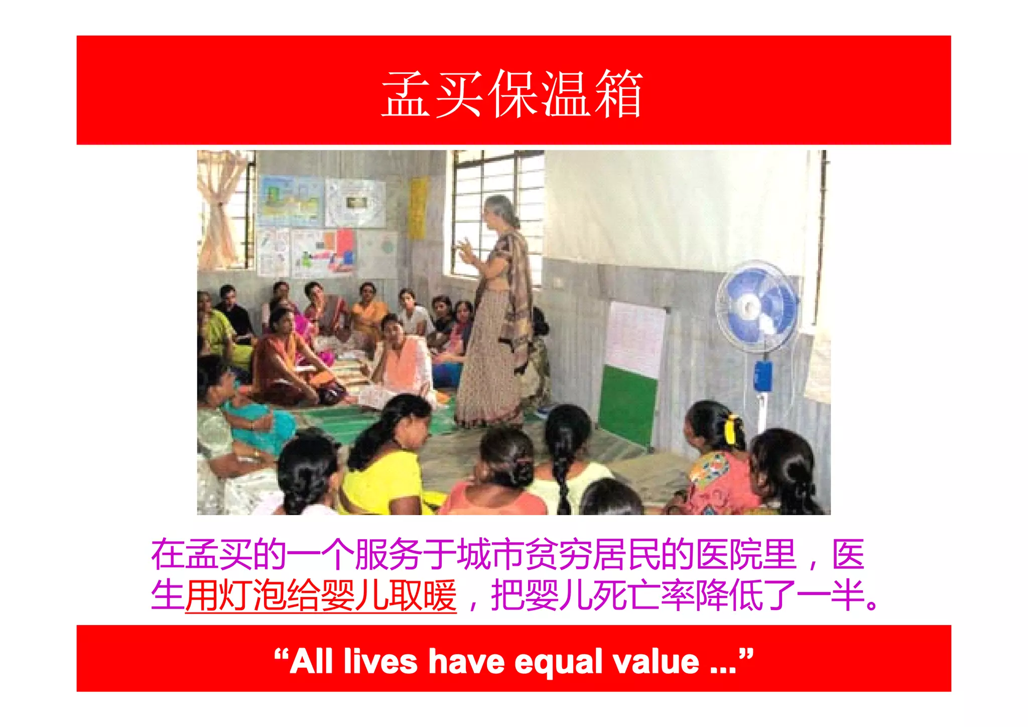 孟买保温箱




在孟买的一个服务于城市贫穷居民的医院里，医
生用灯泡给婴儿取暖，把婴儿死亡率降低了一半。
   “All lives have equal value ...”
                               ...”
 