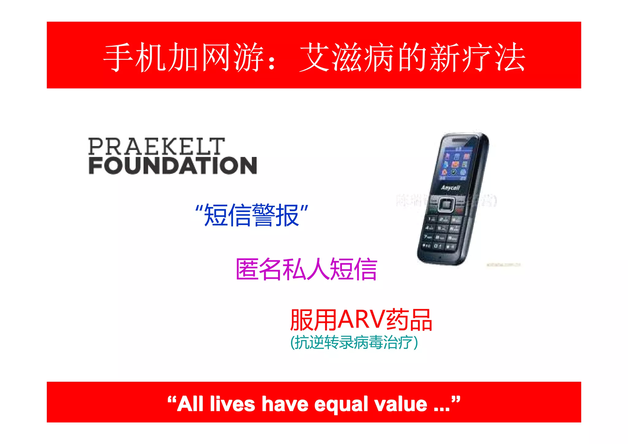 手机加网游：艾滋病的新疗法



  “短信警报”

        匿名私人短信

              服用ARV药品
              (抗逆转录病毒治疗)



 “All lives have equal value ...”
                             ...”
 