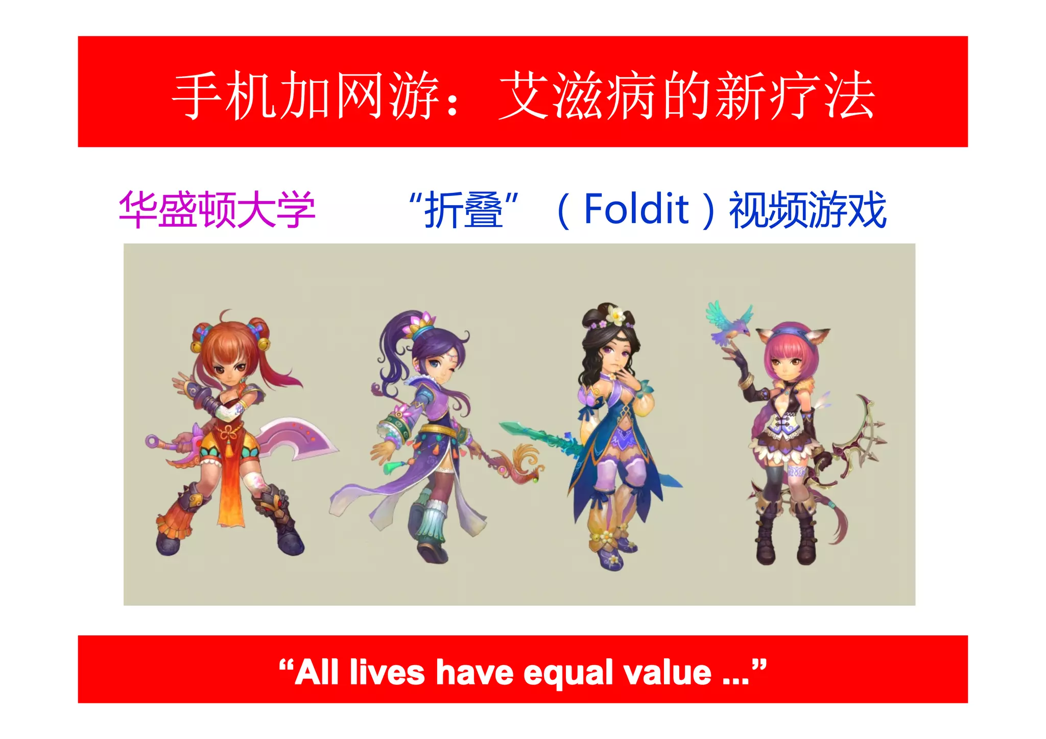 手机加网游：艾滋病的新疗法
华盛顿大学     “折叠”（Foldit）视频游戏




    “All lives have equal value ...”
                                ...”
 