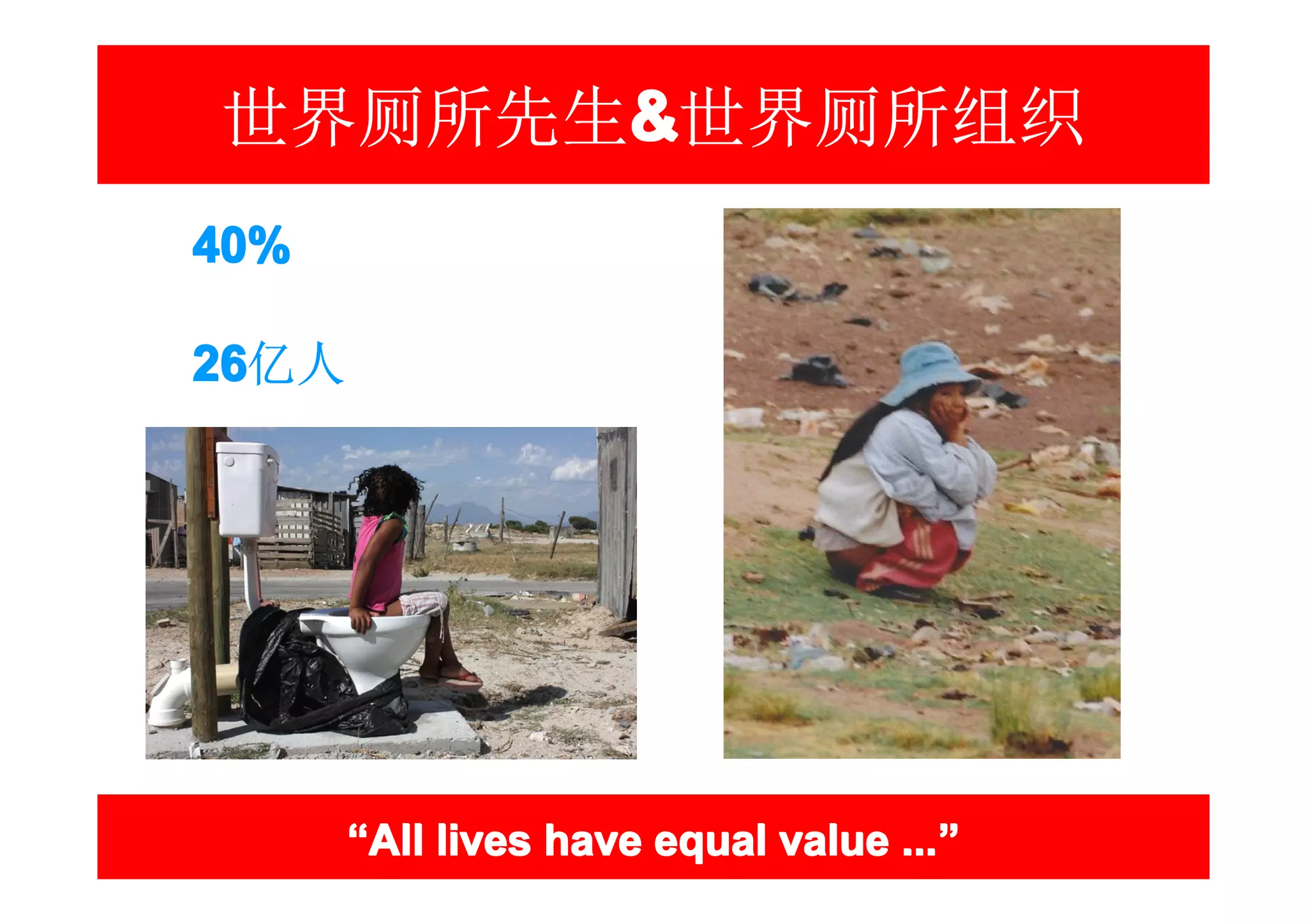 世界厕所先生&世界厕所组织
      &
40%

26
26亿人




       “All lives have equal value ...”
                                   ...”
 